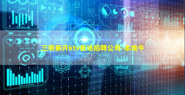 三明新开ktv夜场招聘公司-本地午
